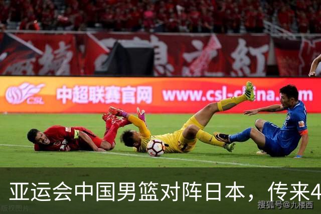 亚运会中国男篮对阵日本，传来4好消息和2坏消息，男篮赢球有戏